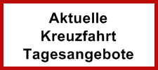 Aktuelle
Kreuzfahrt 
Tagesangebote
